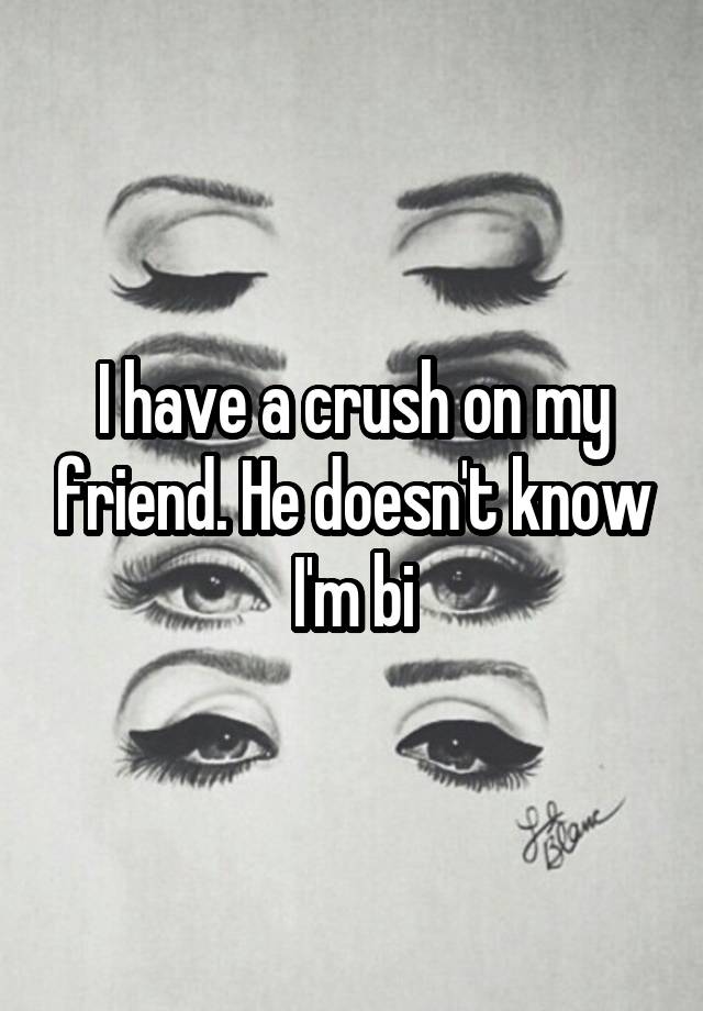 I have a crush on my friend. He doesn't know I'm bi