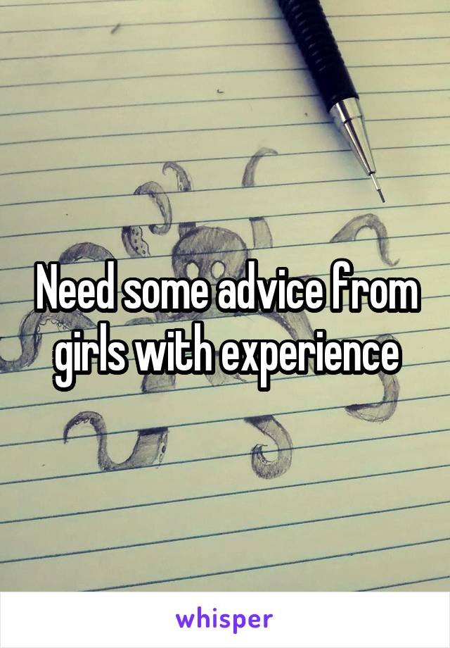 Need some advice from girls with experience