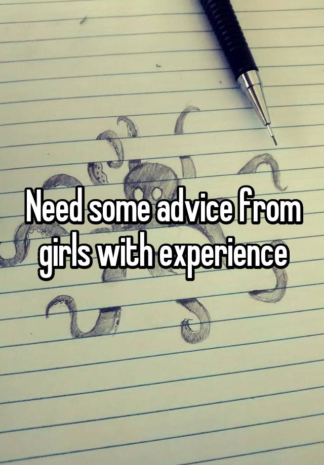 Need some advice from girls with experience