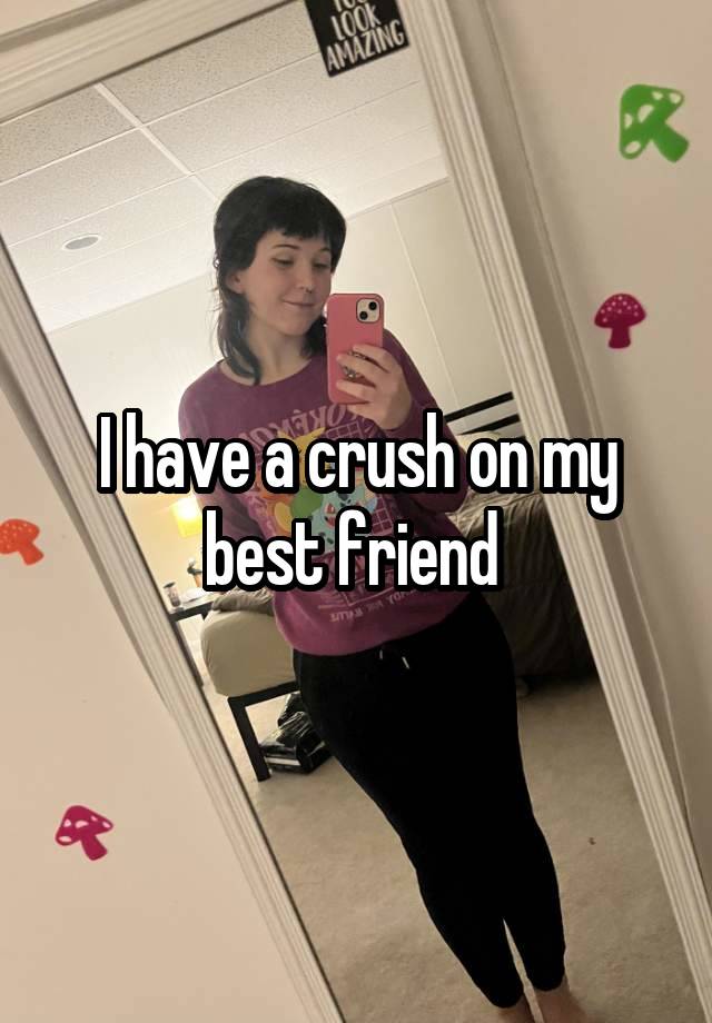 I have a crush on my best friend 