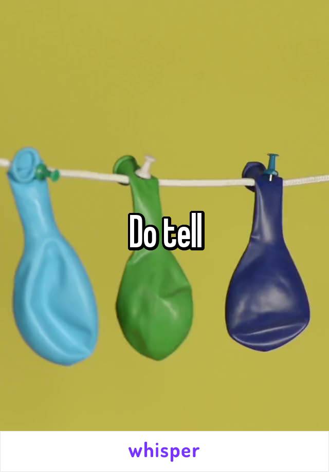 Do tell