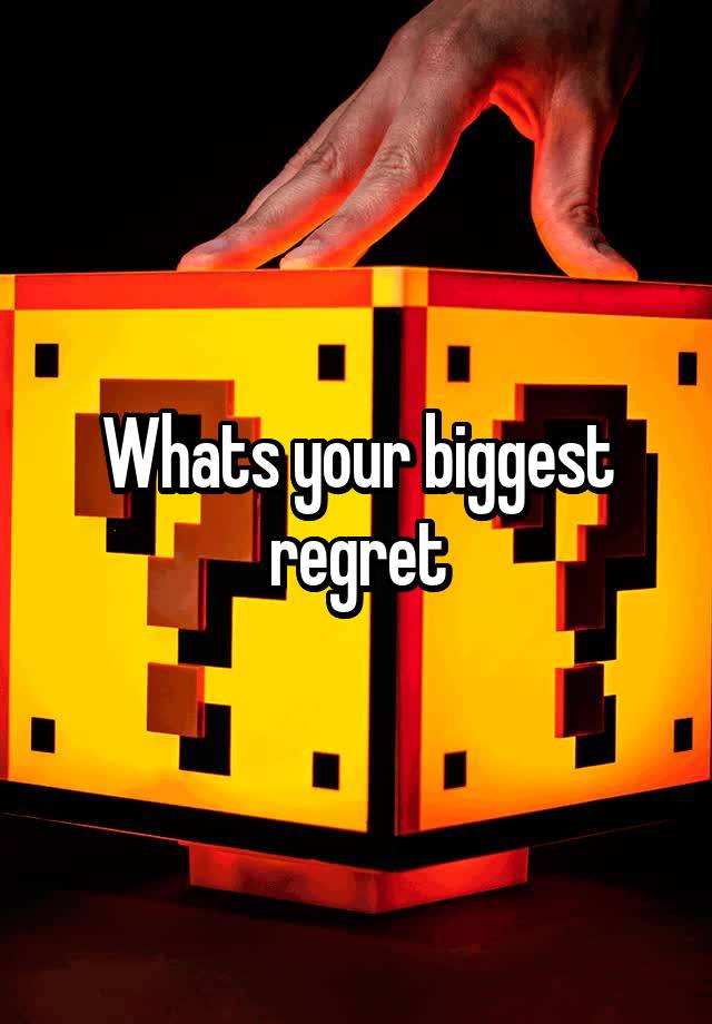 Whats your biggest regret