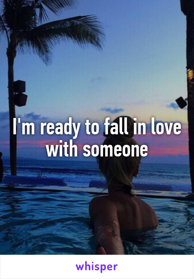 I'm ready to fall in love with someone