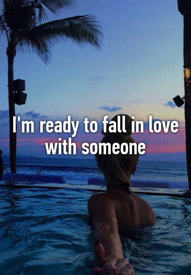 I'm ready to fall in love with someone