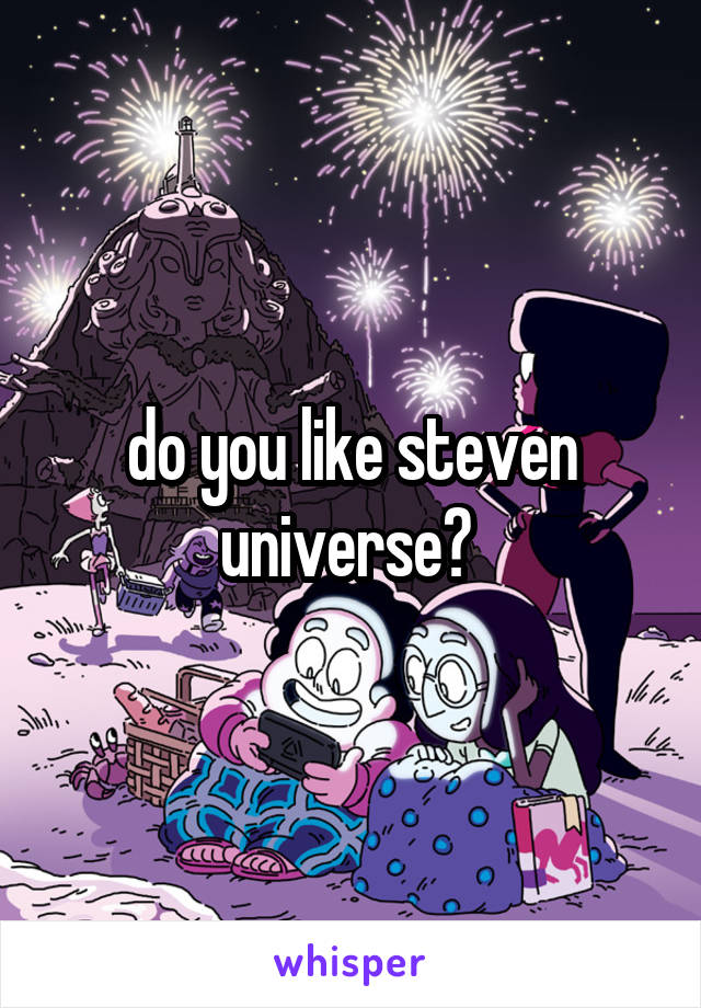 do you like steven universe? 