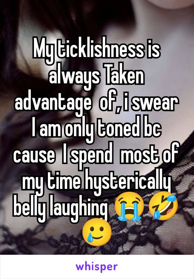 My ticklishness is always Taken advantage  of, i swear I am only toned bc cause  I spend  most of my time hysterically belly laughing 😭🤣🥲