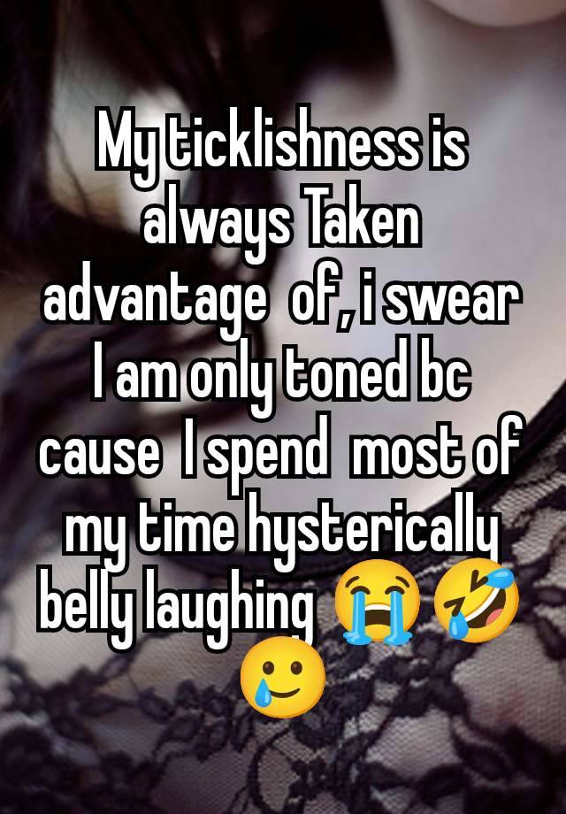 My ticklishness is always Taken advantage  of, i swear I am only toned bc cause  I spend  most of my time hysterically belly laughing 😭🤣🥲