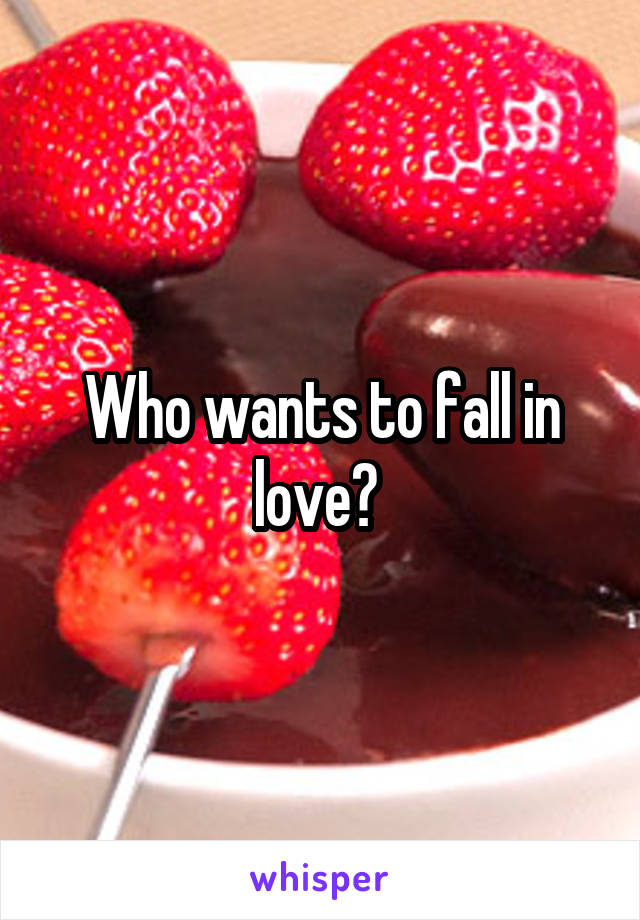 Who wants to fall in love? 