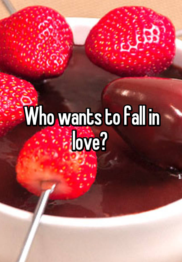 Who wants to fall in love? 