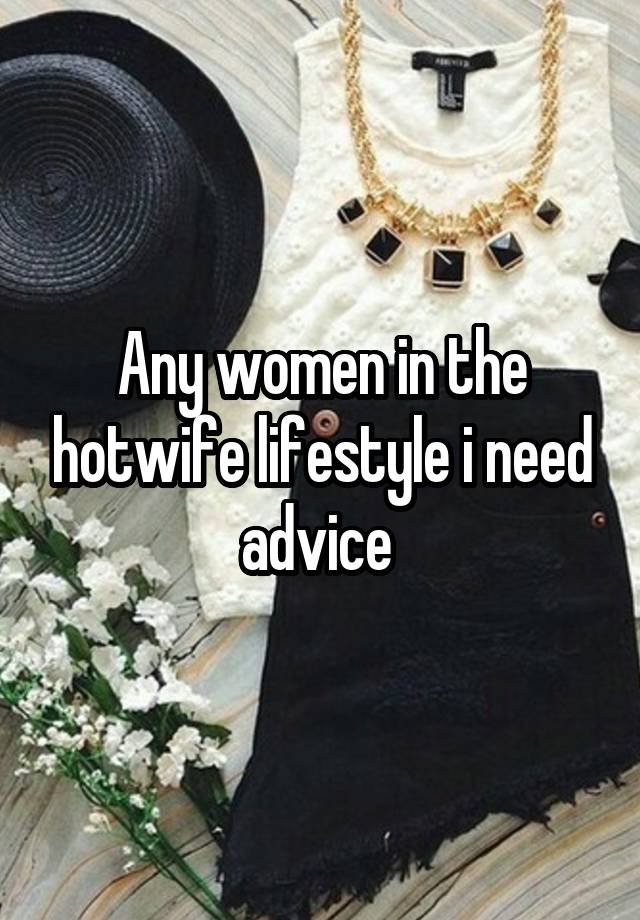 Any women in the hotwife lifestyle i need advice 