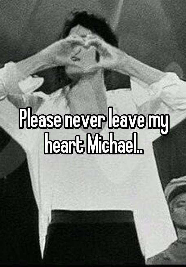 Please never leave my heart Michael..