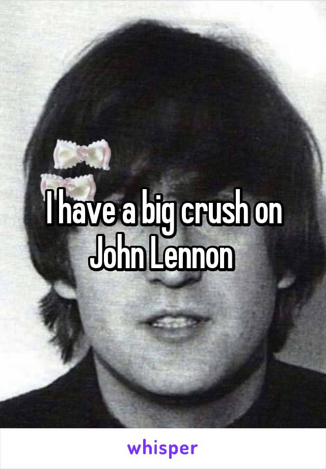 I have a big crush on John Lennon 