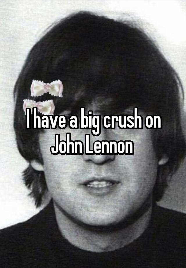 I have a big crush on John Lennon 