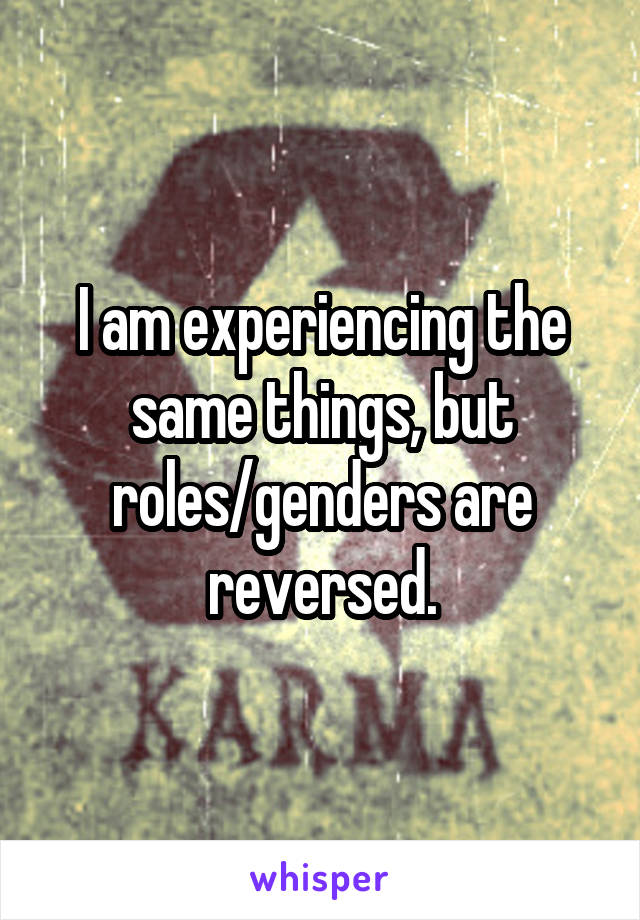 I am experiencing the same things, but roles/genders are reversed.