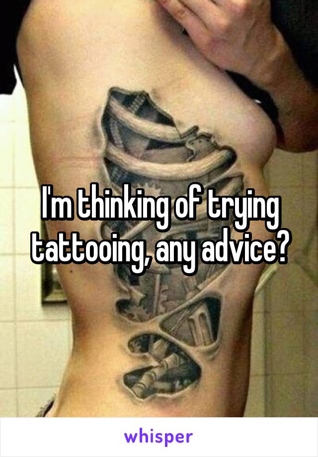 I'm thinking of trying tattooing, any advice?