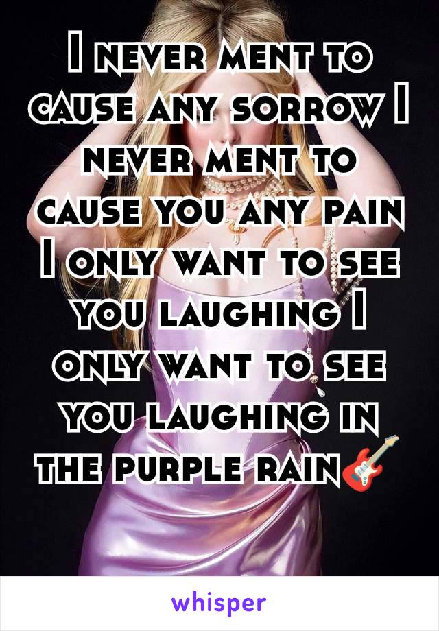 I never ment to cause any sorrow I never ment to cause you any pain I only want to see you laughing I only want to see you laughing in the purple rain🎸