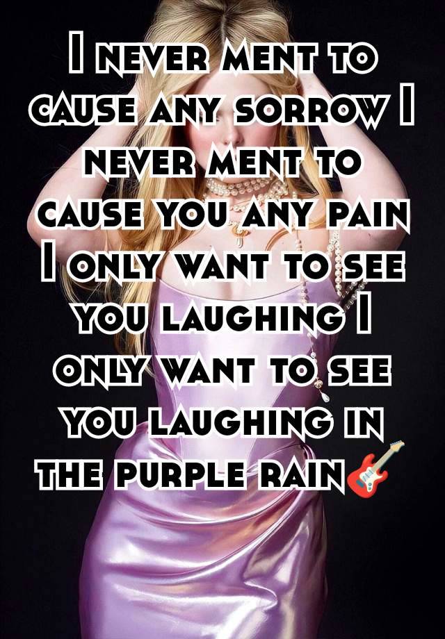 I never ment to cause any sorrow I never ment to cause you any pain I only want to see you laughing I only want to see you laughing in the purple rain🎸