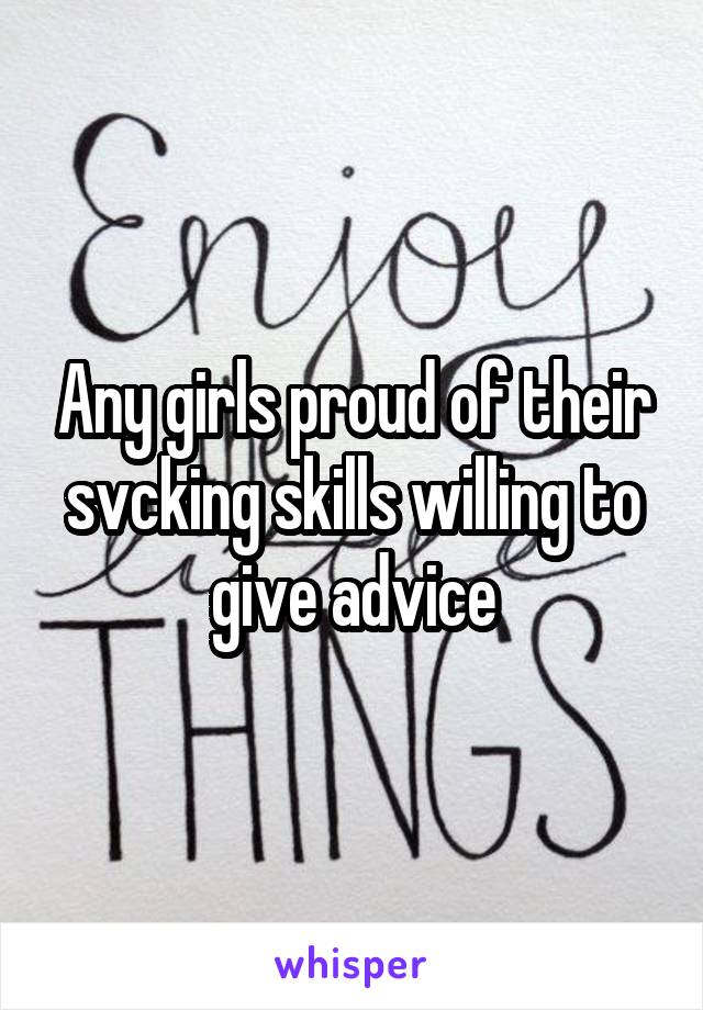 Any girls proud of their svcking skills willing to give advice