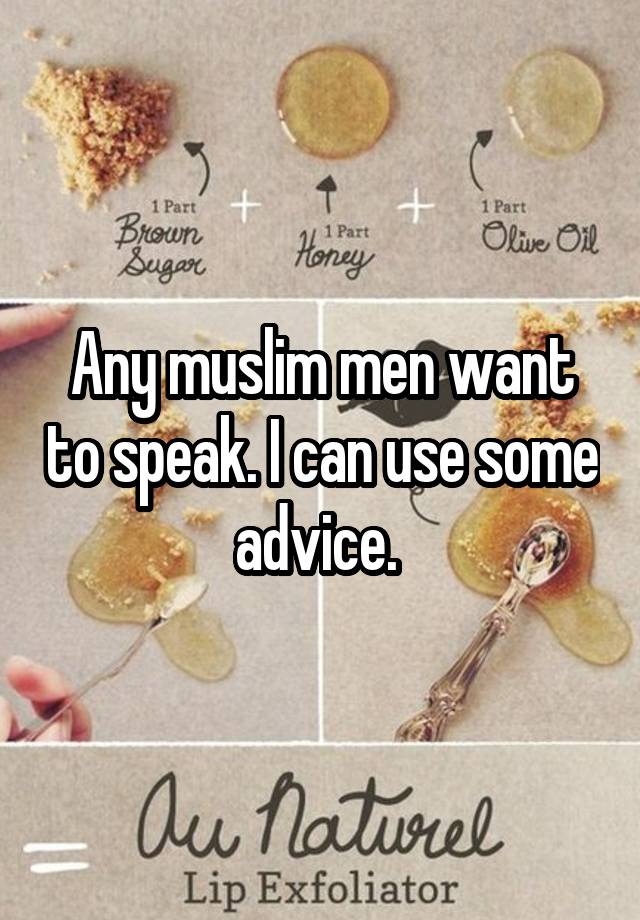 Any muslim men want to speak. I can use some advice. 