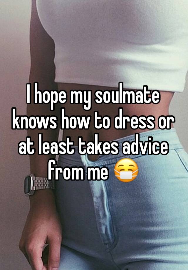 I hope my soulmate knows how to dress or at least takes advice from me 😷