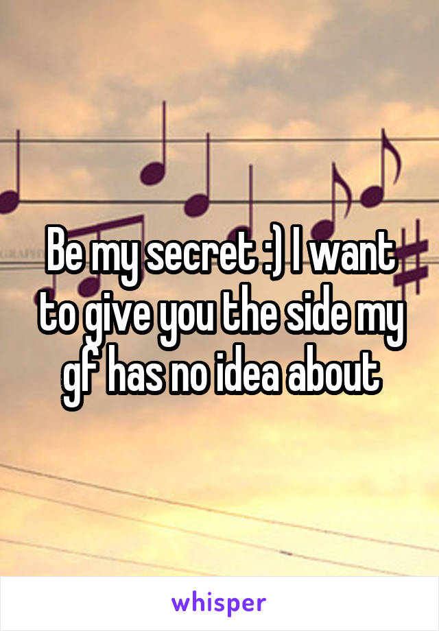 Be my secret :) I want to give you the side my gf has no idea about