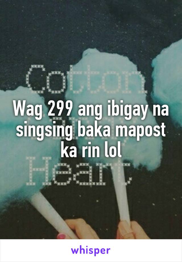 Wag 299 ang ibigay na singsing baka mapost ka rin lol