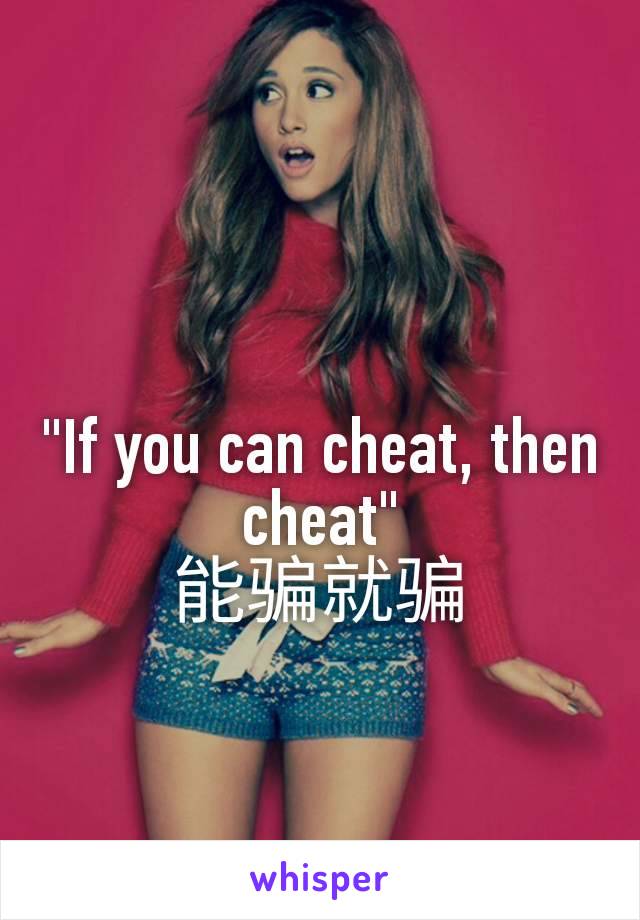 "If you can cheat, then cheat"
能骗就骗