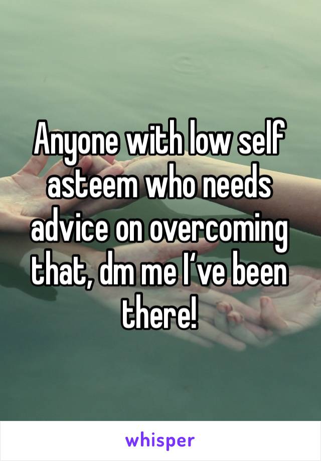 Anyone with low self asteem who needs advice on overcoming that, dm me I‘ve been there!