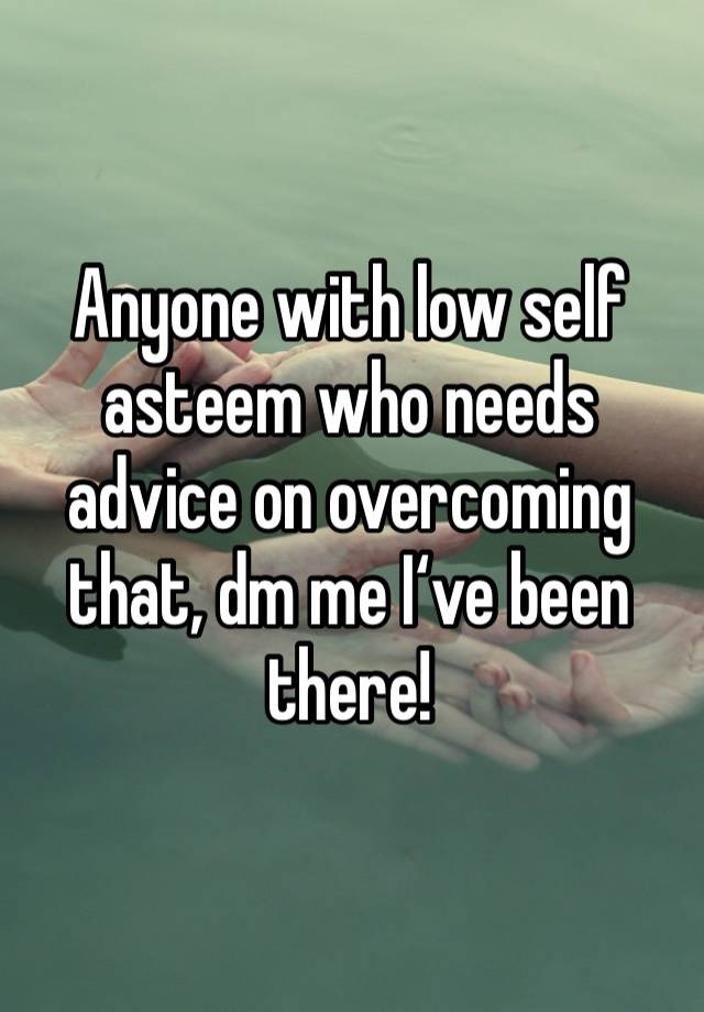 Anyone with low self asteem who needs advice on overcoming that, dm me I‘ve been there!