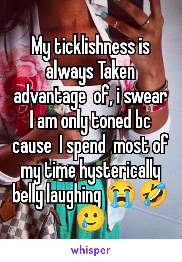 My ticklishness is always Taken advantage  of, i swear I am only toned bc cause  I spend  most of my time hysterically belly laughing 😭🤣🥲