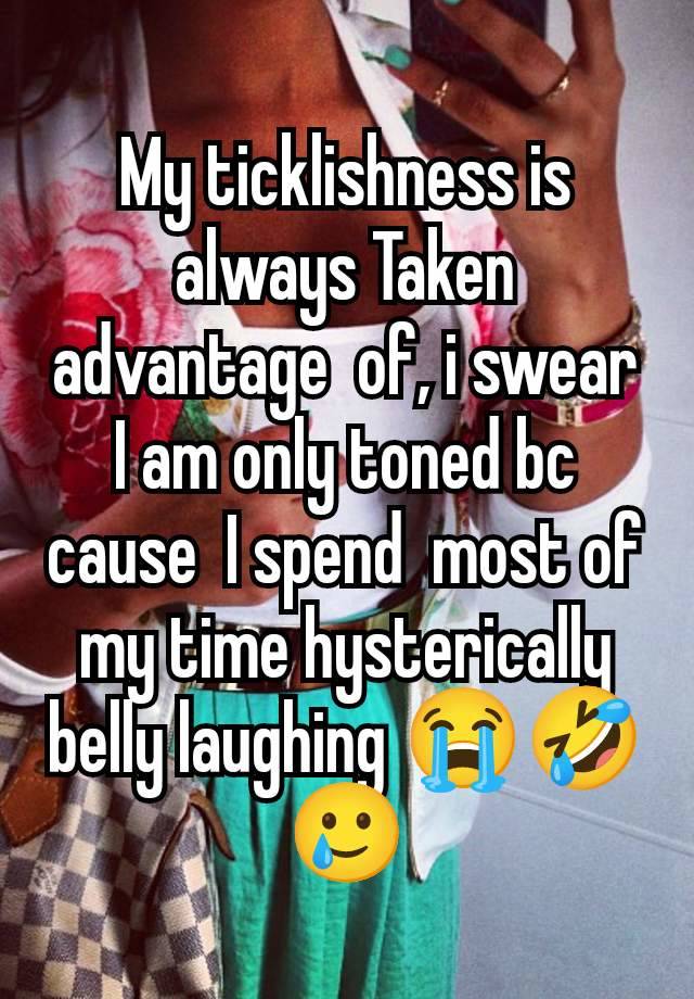 My ticklishness is always Taken advantage  of, i swear I am only toned bc cause  I spend  most of my time hysterically belly laughing 😭🤣🥲