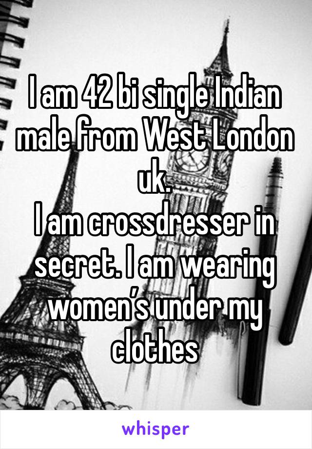 I am 42 bi single Indian male from West London uk.
I am crossdresser in secret. I am wearing women’s under my clothes 