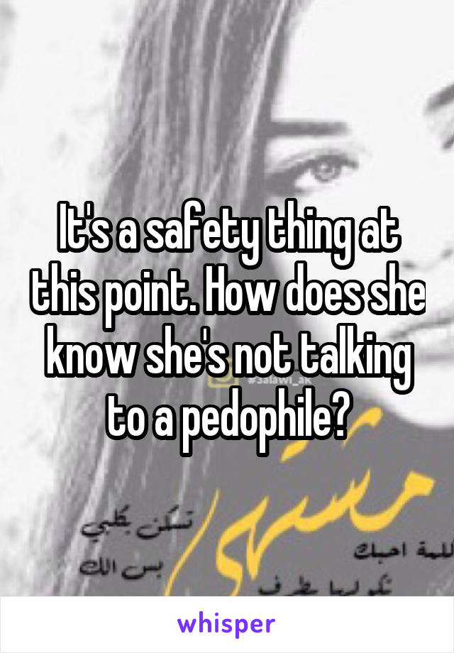 It's a safety thing at this point. How does she know she's not talking to a pedophile?