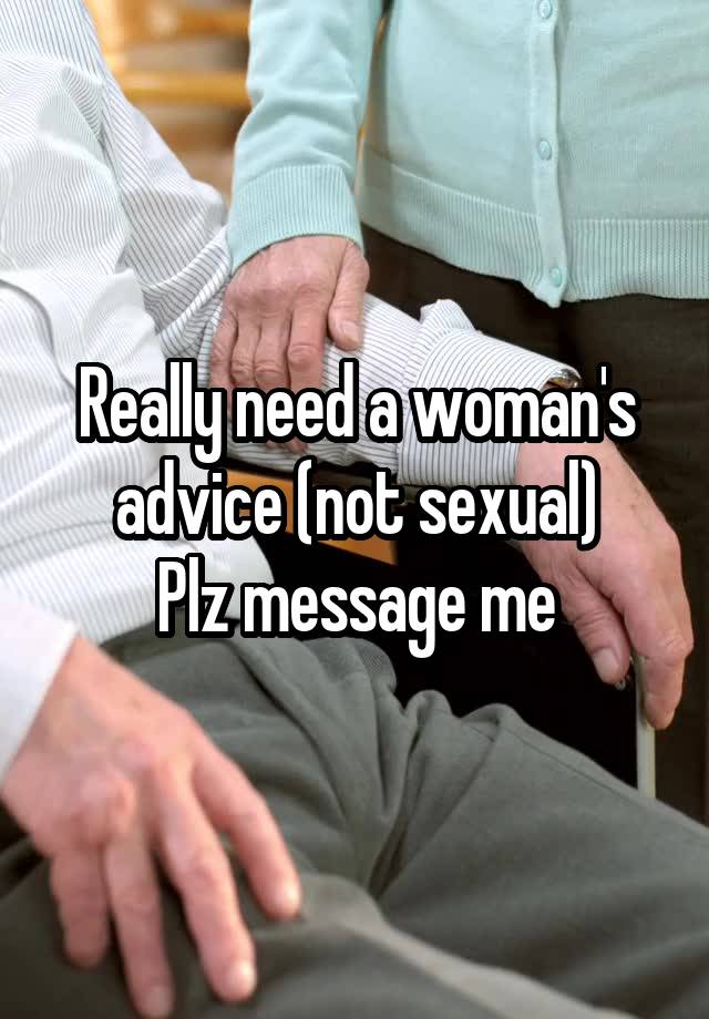 Really need a woman's advice (not sexual)
Plz message me