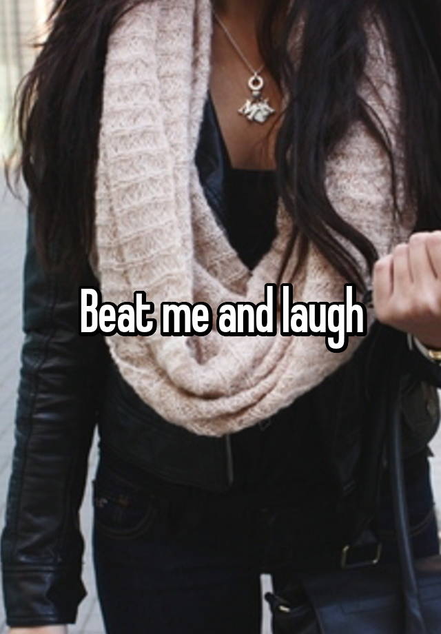 Beat me and laugh