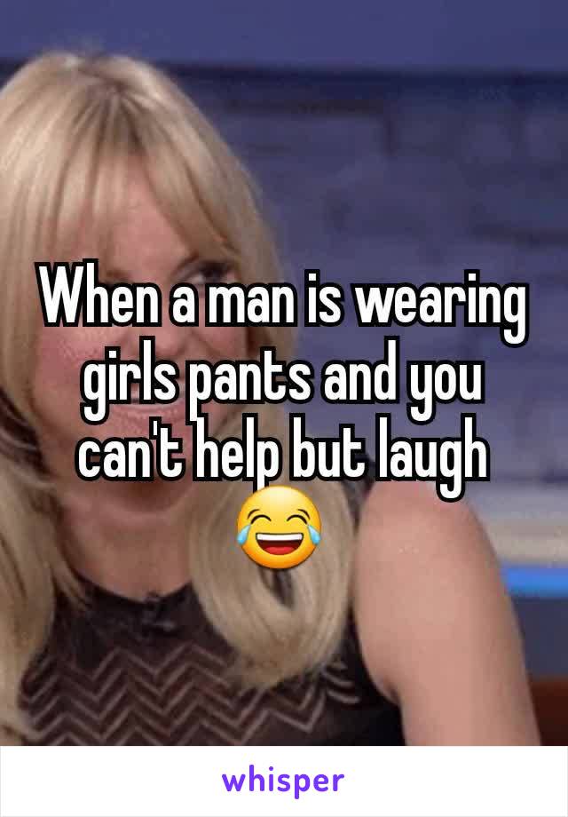 When a man is wearing girls pants and you can't help but laugh 😂 