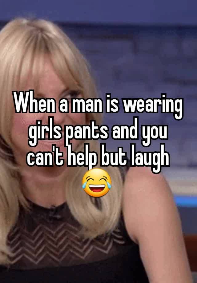 When a man is wearing girls pants and you can't help but laugh 😂 