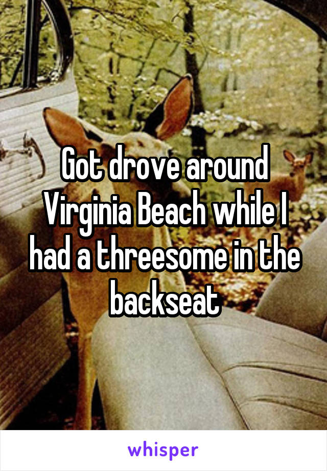 Got drove around Virginia Beach while I had a threesome in the backseat