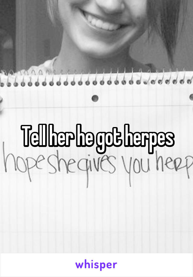 Tell her he got herpes