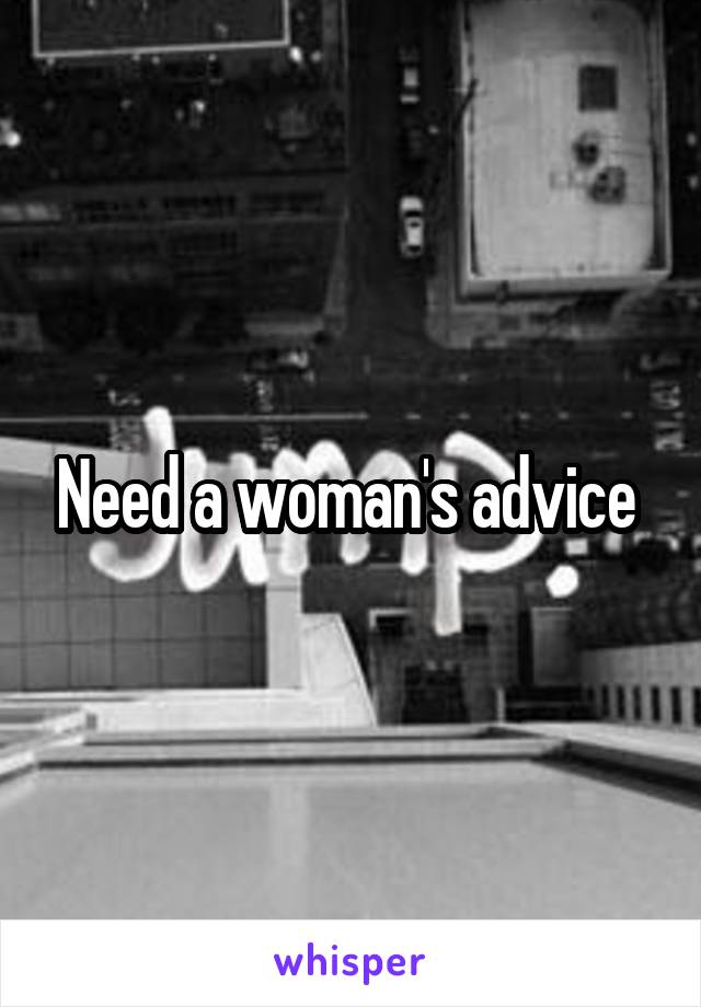 Need a woman's advice 