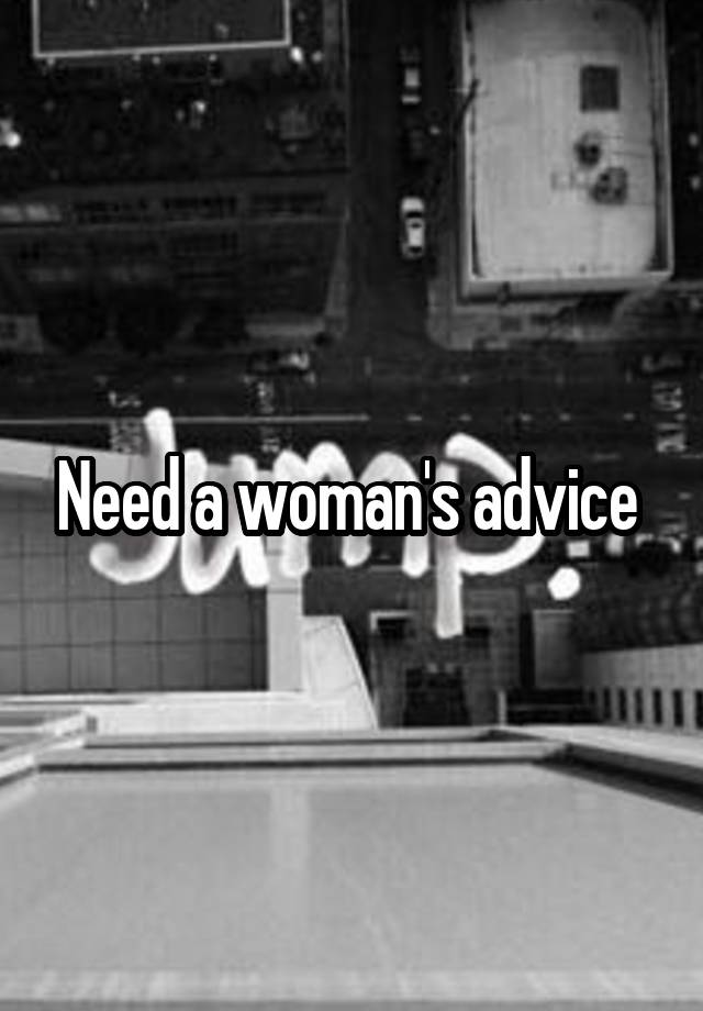 Need a woman's advice 