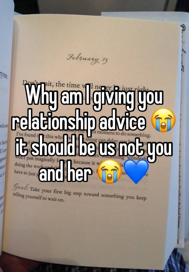 Why am I giving you relationship advice 😭 it should be us not you and her 😭💙