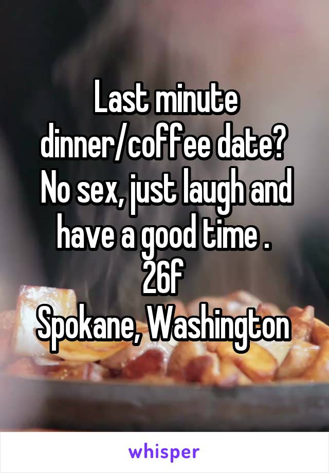 Last minute dinner/coffee date? 
No sex, just laugh and have a good time . 
26f 
Spokane, Washington 
