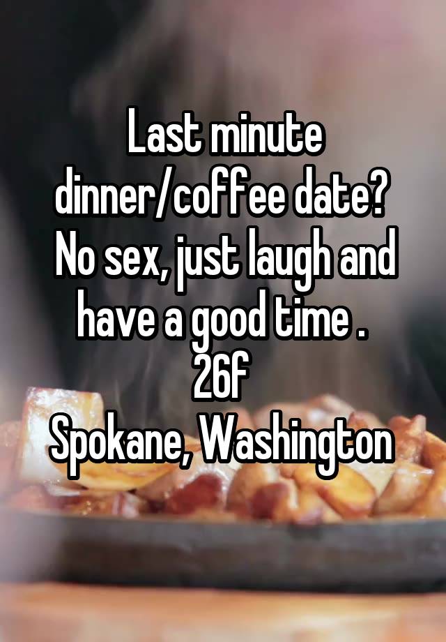 Last minute dinner/coffee date? 
No sex, just laugh and have a good time . 
26f 
Spokane, Washington 
