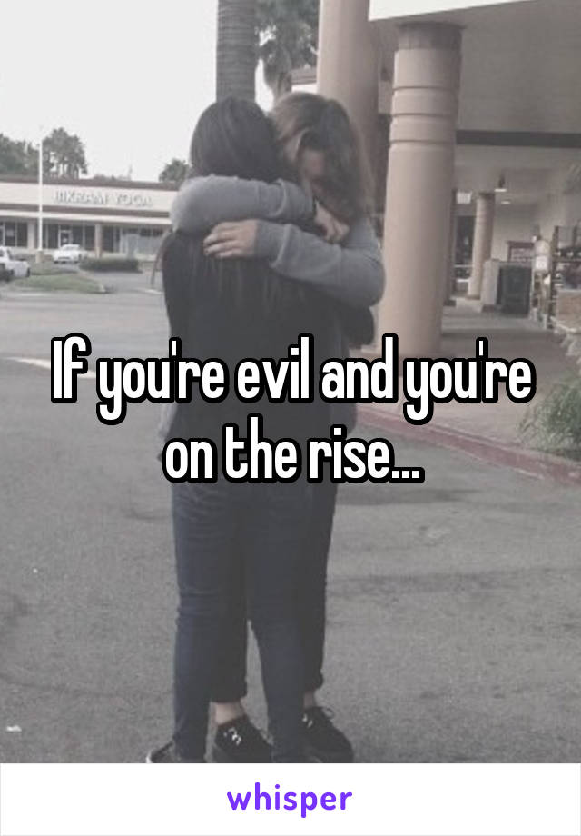 If you're evil and you're on the rise...