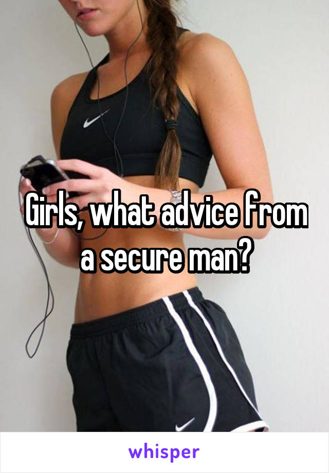 Girls, what advice from a secure man?