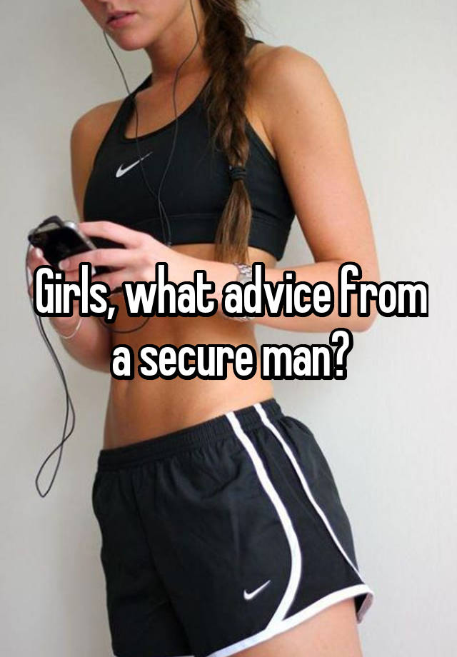 Girls, what advice from a secure man?