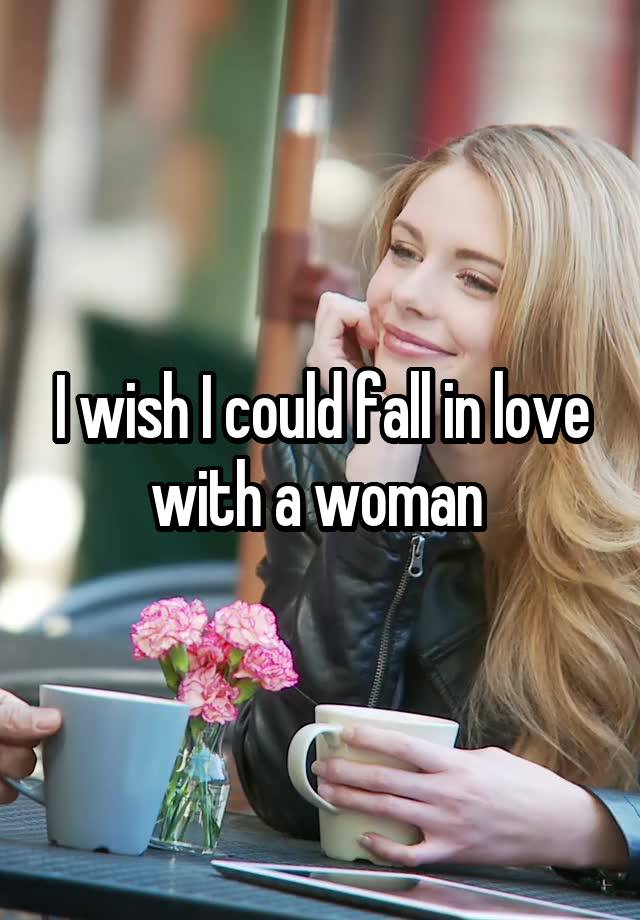 I wish I could fall in love with a woman 