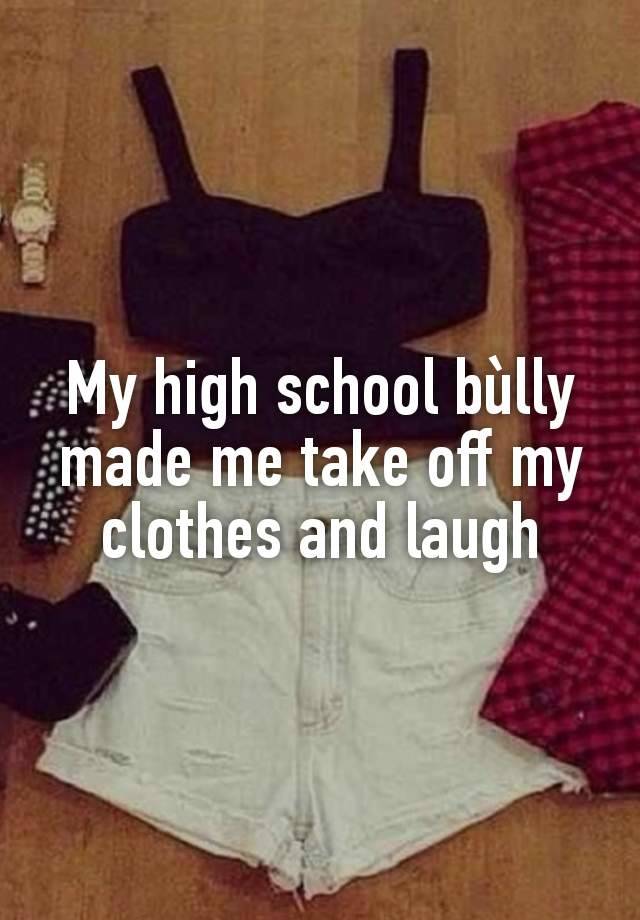 My high school bùlly made me take off my clothes and laugh