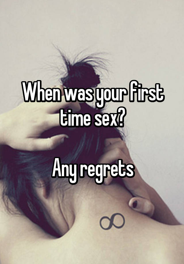 When was your first time sex?

Any regrets